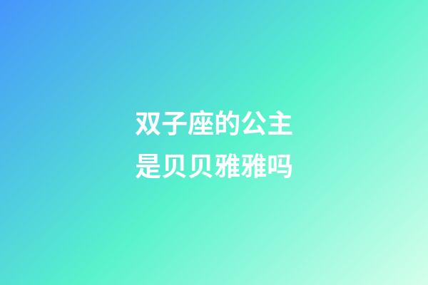 双子座的公主是贝贝雅雅吗-第1张-星座运势-玄机派