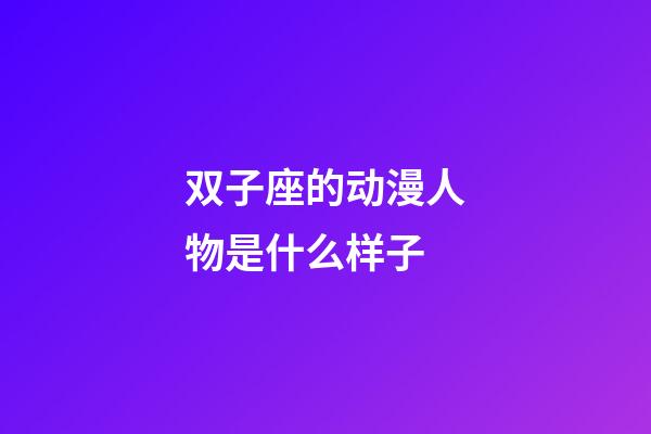 双子座的动漫人物是什么样子-第1张-星座运势-玄机派