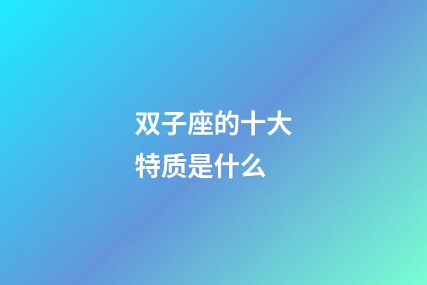 双子座的十大特质是什么-第1张-星座运势-玄机派