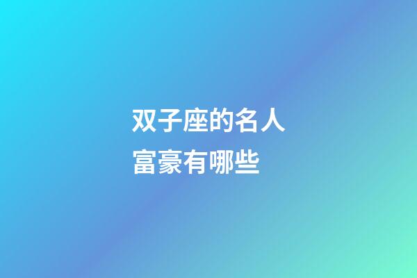 双子座的名人富豪有哪些-第1张-星座运势-玄机派