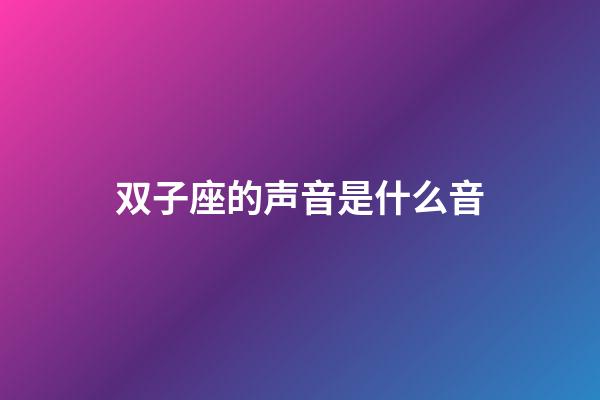 双子座的声音是什么音-第1张-星座运势-玄机派