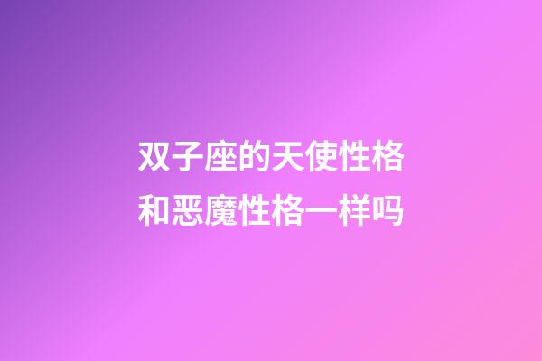 双子座的天使性格和恶魔性格一样吗-第1张-星座运势-玄机派