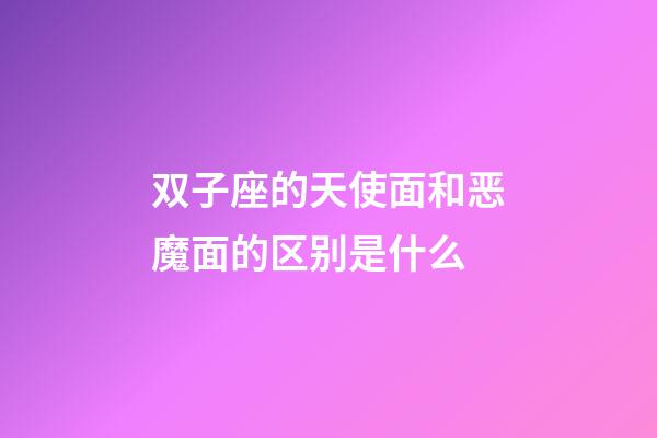 双子座的天使面和恶魔面的区别是什么-第1张-星座运势-玄机派