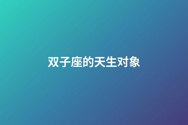 双子座的天生对象-第1张-星座运势-玄机派