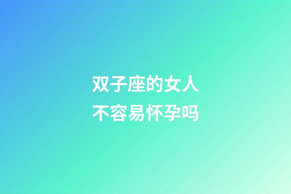 双子座的女人不容易怀孕吗-第1张-星座运势-玄机派