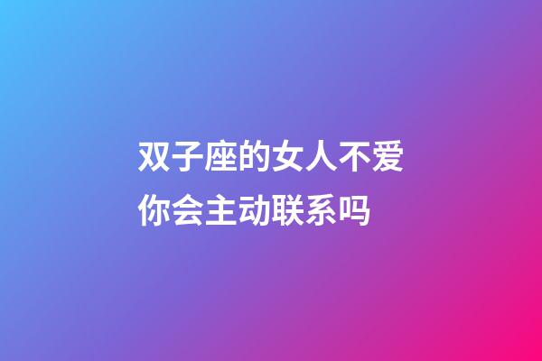 双子座的女人不爱你会主动联系吗-第1张-星座运势-玄机派