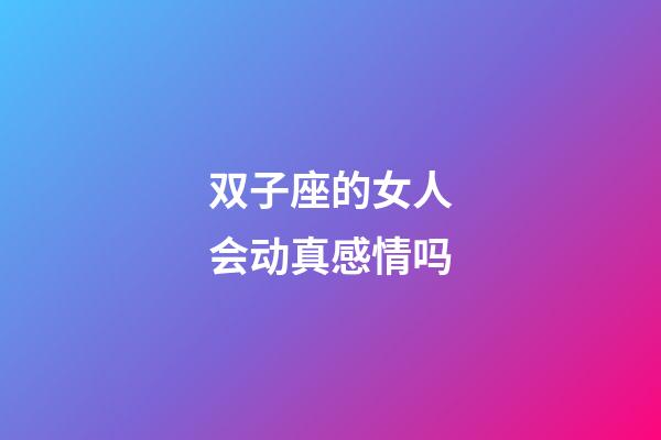 双子座的女人会动真感情吗-第1张-星座运势-玄机派