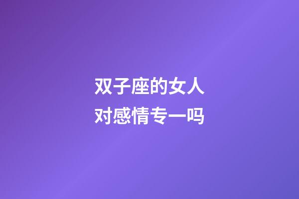 双子座的女人对感情专一吗-第1张-星座运势-玄机派