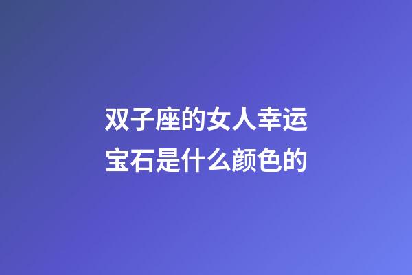 双子座的女人幸运宝石是什么颜色的-第1张-星座运势-玄机派