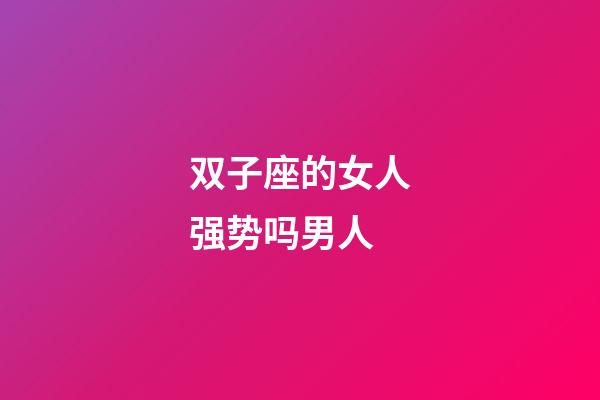 双子座的女人强势吗男人-第1张-星座运势-玄机派
