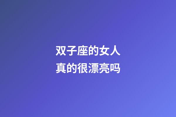双子座的女人真的很漂亮吗-第1张-星座运势-玄机派