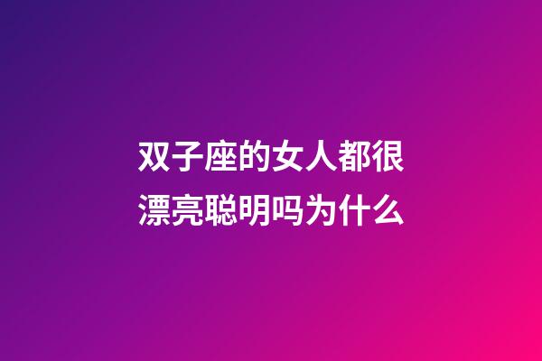 双子座的女人都很漂亮聪明吗为什么-第1张-星座运势-玄机派