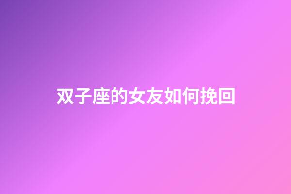 双子座的女友如何挽回-第1张-星座运势-玄机派