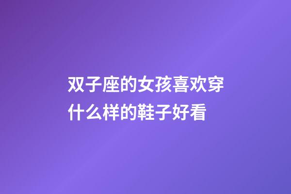 双子座的女孩喜欢穿什么样的鞋子好看-第1张-星座运势-玄机派