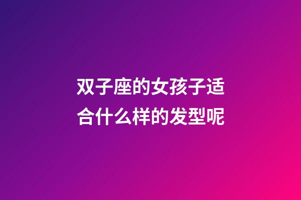 双子座的女孩子适合什么样的发型呢-第1张-星座运势-玄机派