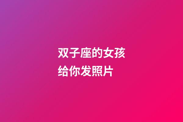 双子座的女孩给你发照片-第1张-星座运势-玄机派