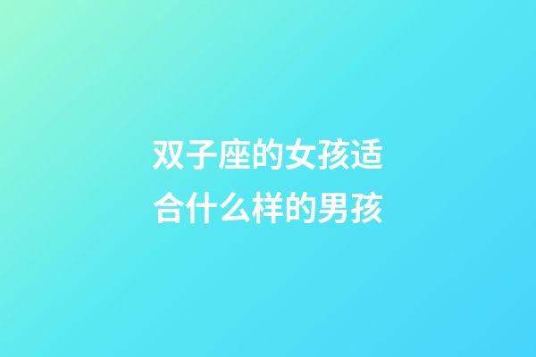 双子座的女孩适合什么样的男孩-第1张-星座运势-玄机派