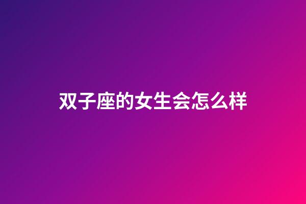 双子座的女生会怎么样-第1张-星座运势-玄机派