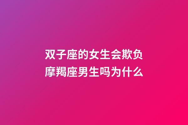 双子座的女生会欺负摩羯座男生吗为什么-第1张-星座运势-玄机派