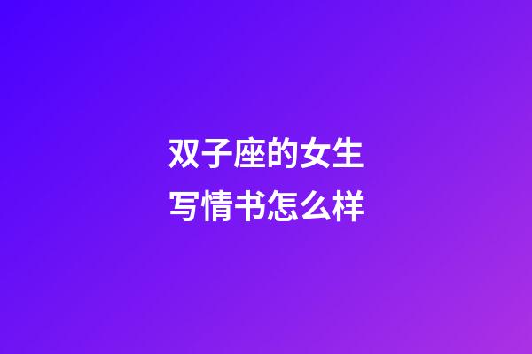 双子座的女生写情书怎么样-第1张-星座运势-玄机派