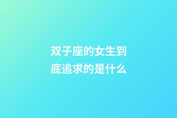 双子座的女生到底追求的是什么-第1张-星座运势-玄机派