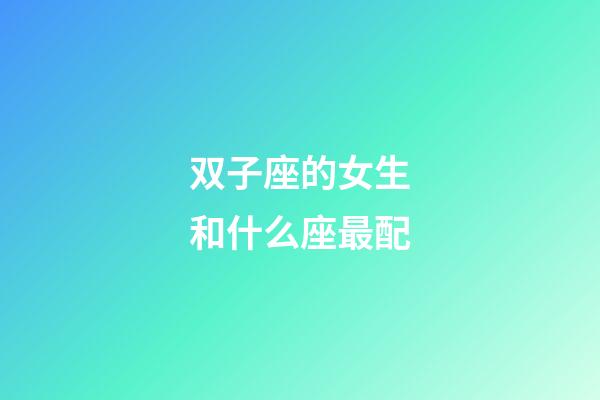 双子座的女生和什么座最配-第1张-星座运势-玄机派