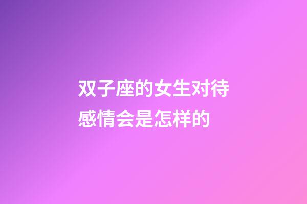 双子座的女生对待感情会是怎样的-第1张-星座运势-玄机派