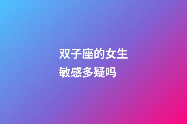 双子座的女生敏感多疑吗-第1张-星座运势-玄机派