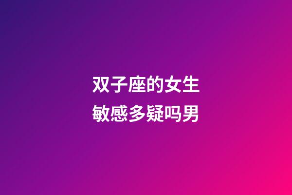 双子座的女生敏感多疑吗男-第1张-星座运势-玄机派