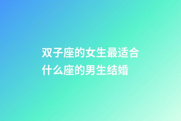 双子座的女生最适合什么座的男生结婚-第1张-星座运势-玄机派