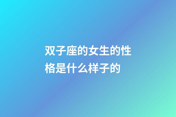 双子座的女生的性格是什么样子的-第1张-星座运势-玄机派