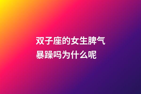 双子座的女生脾气暴躁吗为什么呢-第1张-星座运势-玄机派