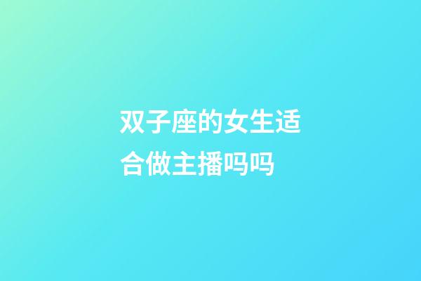 双子座的女生适合做主播吗吗-第1张-星座运势-玄机派