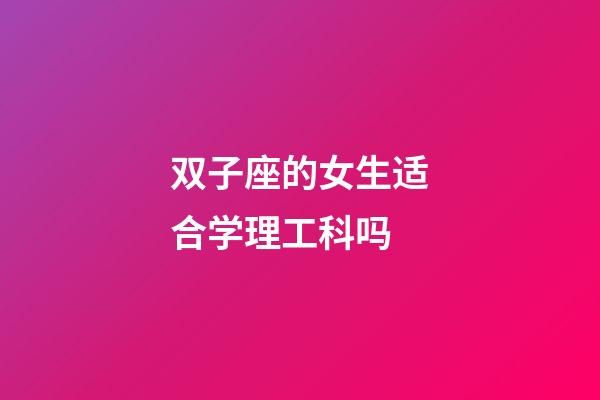 双子座的女生适合学理工科吗