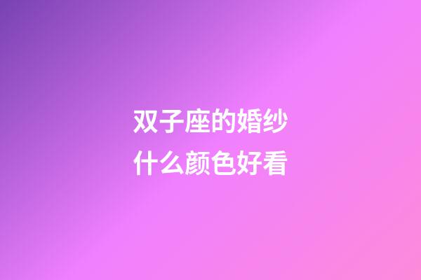 双子座的婚纱什么颜色好看-第1张-星座运势-玄机派