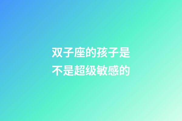 双子座的孩子是不是超级敏感的-第1张-星座运势-玄机派