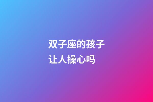 双子座的孩子让人操心吗-第1张-星座运势-玄机派