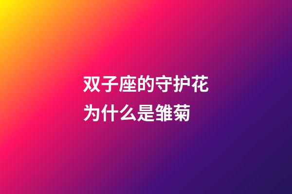 双子座的守护花为什么是雏菊-第1张-星座运势-玄机派