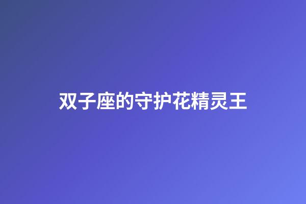 双子座的守护花精灵王-第1张-星座运势-玄机派