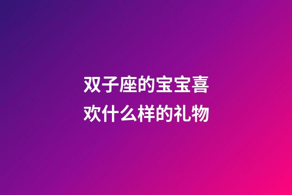 双子座的宝宝喜欢什么样的礼物-第1张-星座运势-玄机派