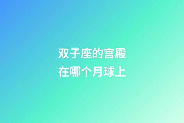 双子座的宫殿在哪个月球上