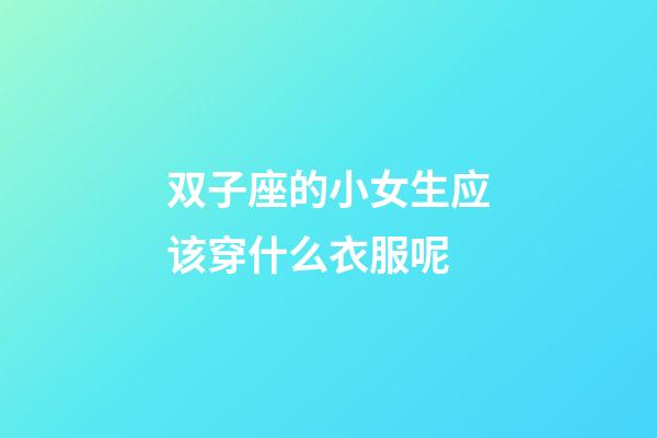 双子座的小女生应该穿什么衣服呢-第1张-星座运势-玄机派