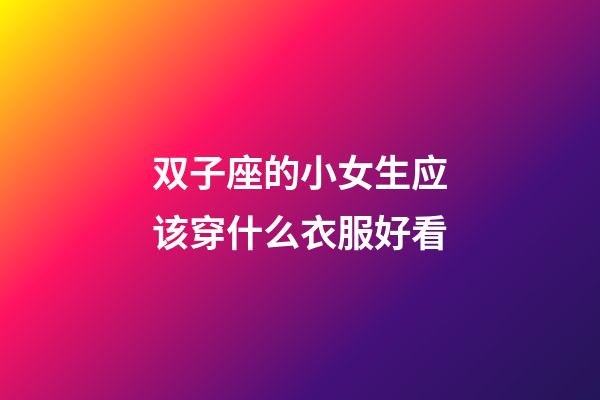 双子座的小女生应该穿什么衣服好看-第1张-星座运势-玄机派