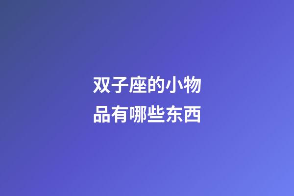 双子座的小物品有哪些东西