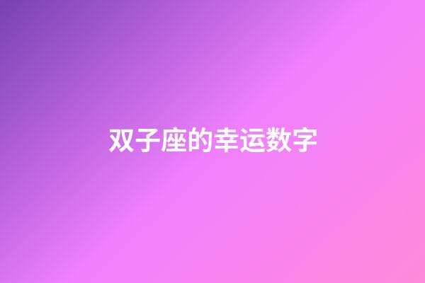 双子座的幸运数字（双子座女永久幸运数字）-第1张-星座运势-玄机派
