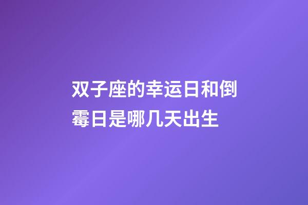 双子座的幸运日和倒霉日是哪几天出生-第1张-星座运势-玄机派