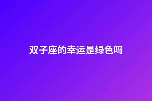 双子座的幸运是绿色吗-第1张-星座运势-玄机派