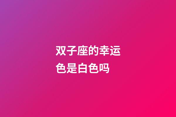 双子座的幸运色是白色吗-第1张-星座运势-玄机派