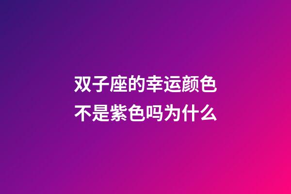 双子座的幸运颜色不是紫色吗为什么-第1张-星座运势-玄机派