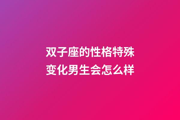 双子座的性格特殊变化男生会怎么样-第1张-星座运势-玄机派